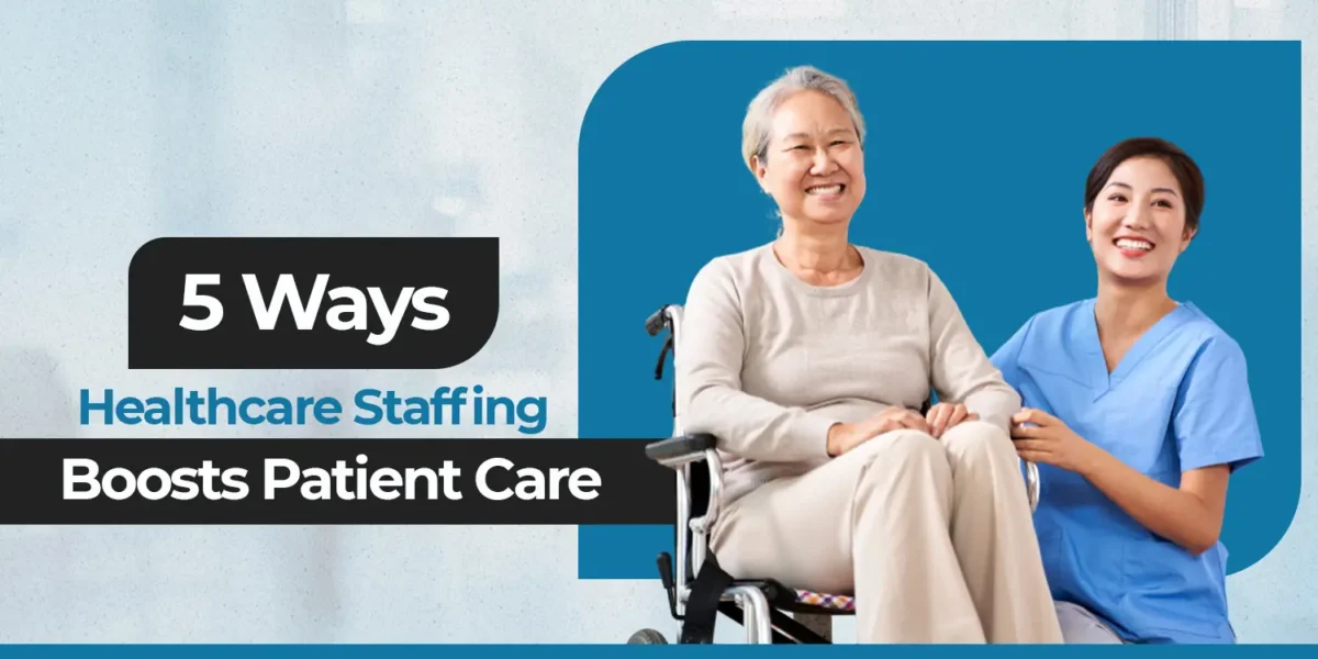 5 Ways Healthcare Staffing Benefits That Boost Patient Care