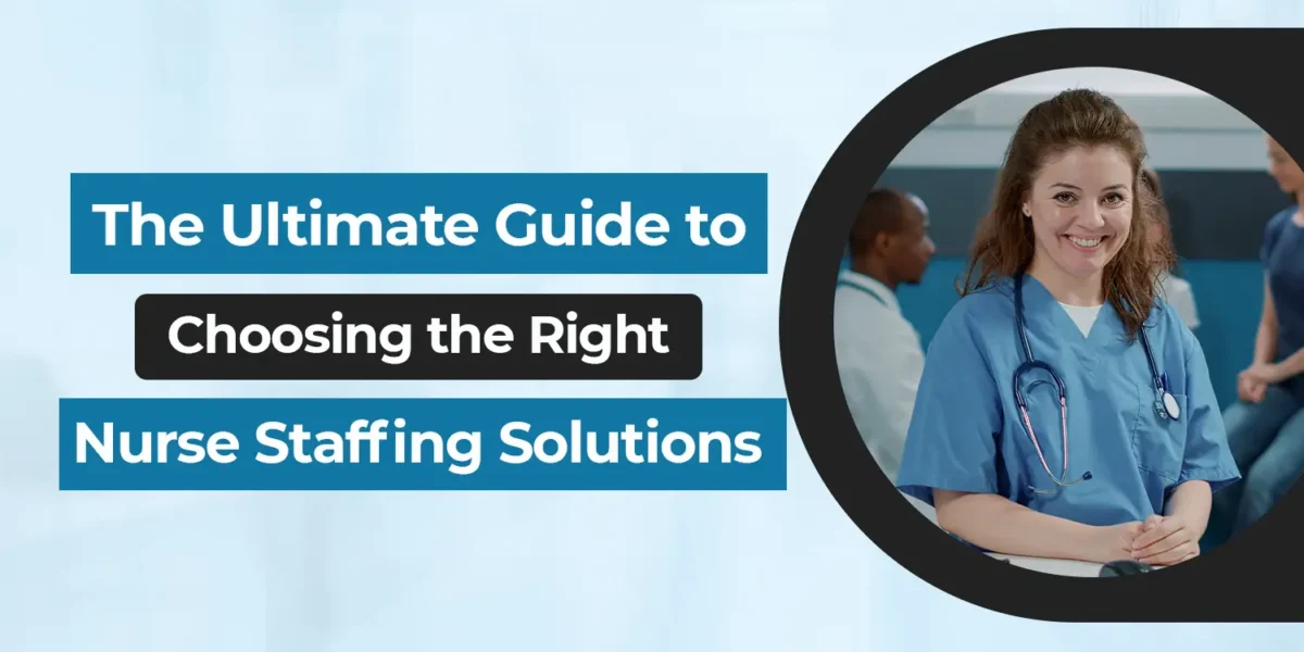 The Ultimate Guide to Choosing the Right Nurse Staffing Solutions