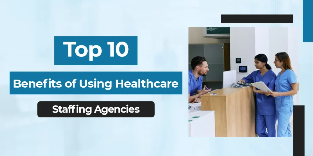 Top 10 Benefits of Using Healthcare Staffing Agencies