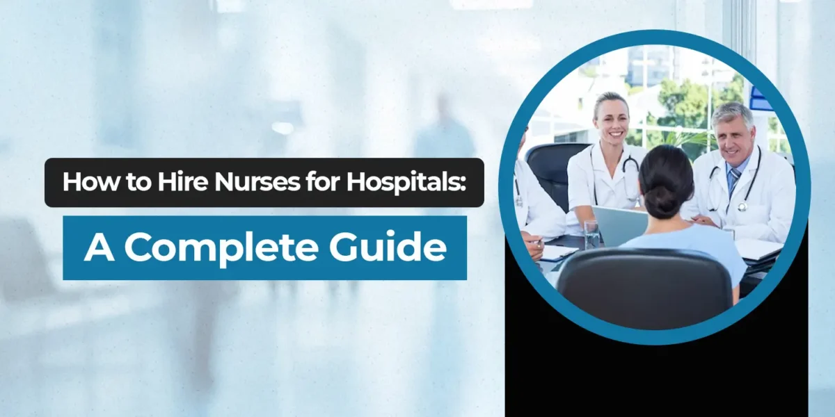 How to Hire Nurses for Hospitals: A Complete Guide