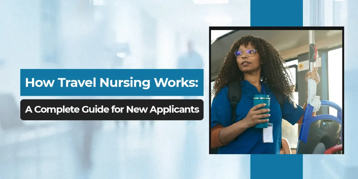 How Travel Nursing Works: A Complete Guide for New Applicants